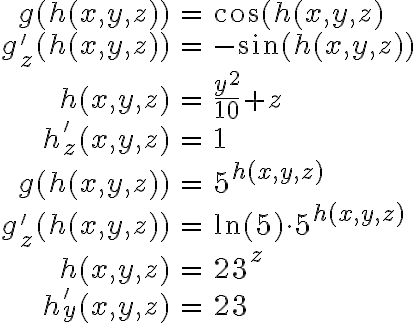 \begin{array}{rcl}g(h(x,y,z)) & = & \cos(h(x,y,z)\\g'_z(h(x,y,z)) & = & -\sin(h(x,y,z))\\\\h(x,y,z) & = & \frac{y^2}{10} + z\\h'_z(x,y,z) & = & 1\\\\g(h(x,y,z)) & = & 5^{h(x,y,z)}\\g'_z(h(x,y,z)) & = & \ln(5)\cdot 5^{h(x,y,z)}\\\\h(x,y,z) & = & 23^z\\h'_y(x,y,z) & = & 23\end{array}