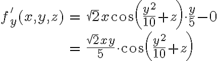 \begin{array}{rcl}f'_y(x,y,z) & = & \sqrt{2}x \cos\left(\dfrac{y^2}{10} + z\right) \cdot \dfrac{y}{5} -0\\\\& = & \dfrac{\sqrt{2}xy}{5} \cdot \cos\left(\dfrac{y^2}{10} + z\right)\end{array}