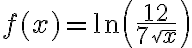f(x)=\ln\left(\dfrac{12}{7\sqrt{x}}\right)